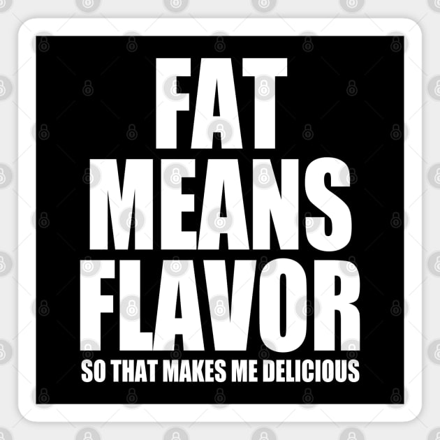 Fat Means Flavor - So That Makes Me Delicious - Funny Magnet by BDAZ